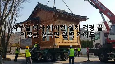 사무실 이사? 에어컨 설치 걱정 끝! 의령군 정곡면 완벽 가이드